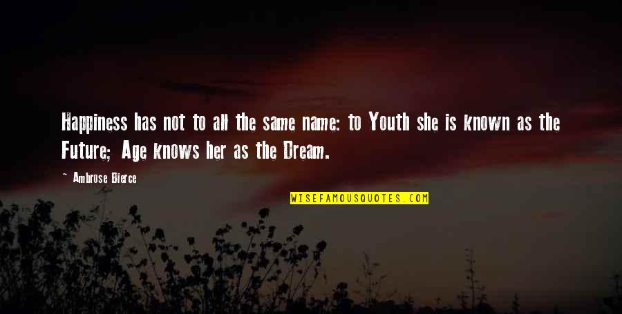 Youth's Future Quotes By Ambrose Bierce: Happiness has not to all the same name: