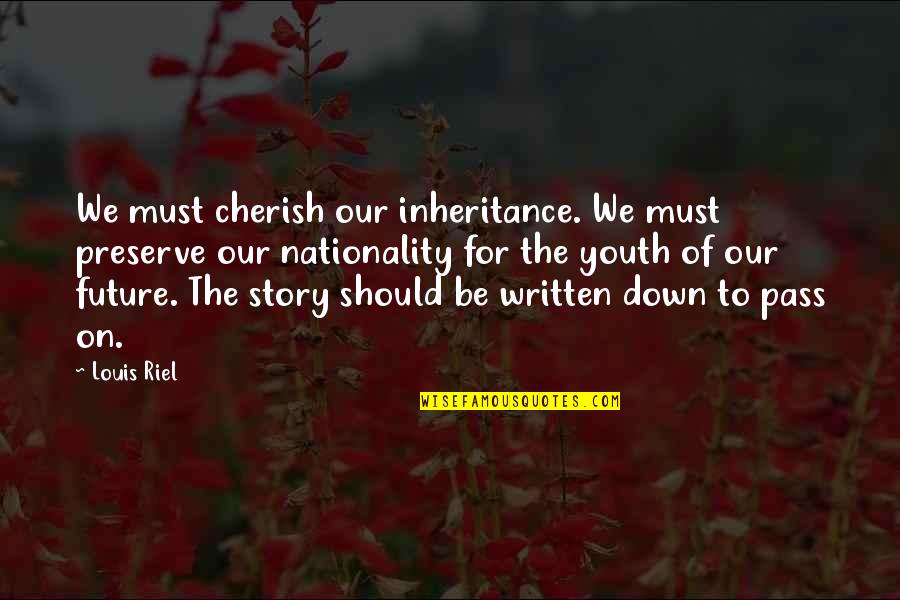 Youth's Future Quotes By Louis Riel: We must cherish our inheritance. We must preserve
