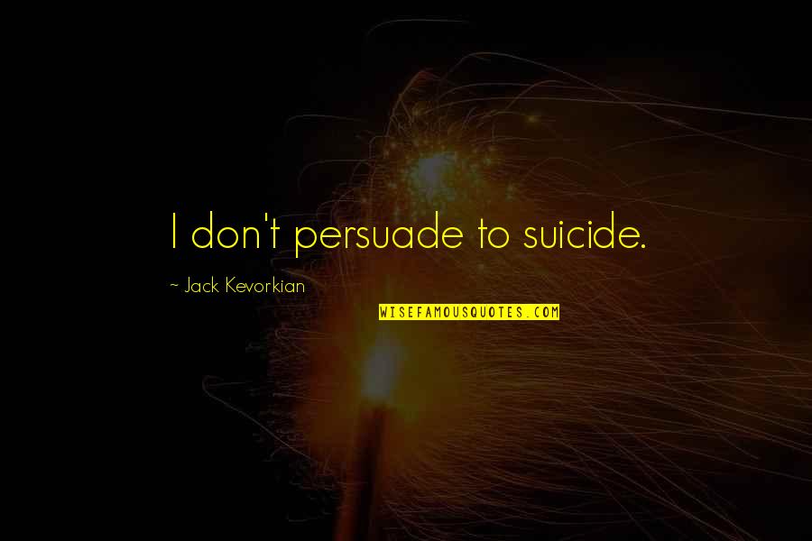 Youths With Crimes Quotes By Jack Kevorkian: I don't persuade to suicide.