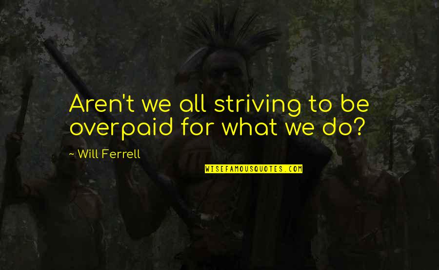 Youtube Channel Quotes By Will Ferrell: Aren't we all striving to be overpaid for