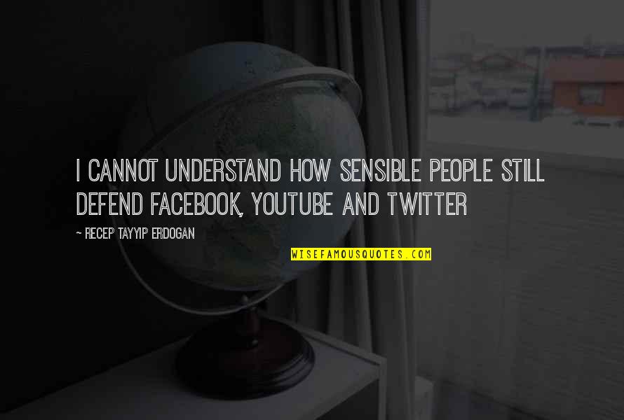 Youtube Quotes By Recep Tayyip Erdogan: I cannot understand how sensible people still defend