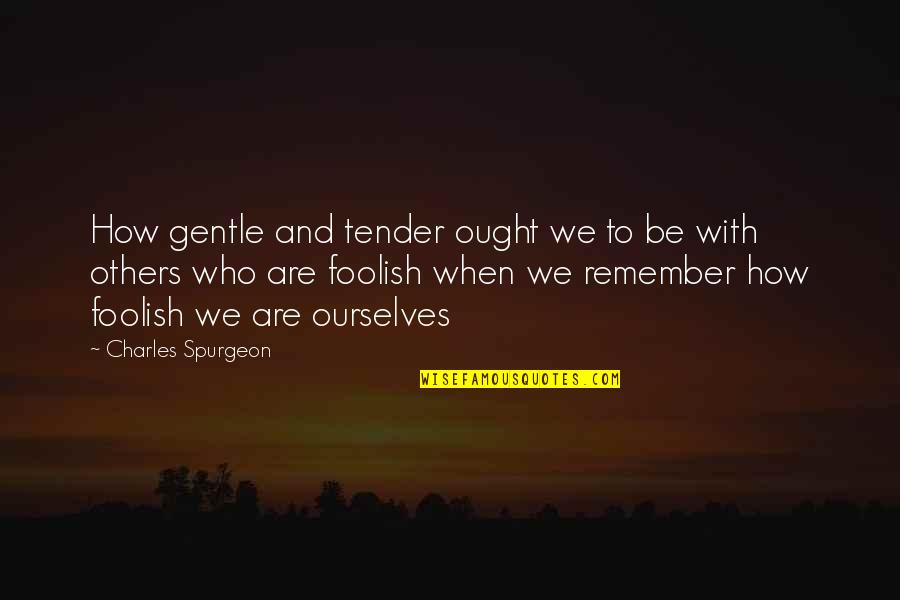 Youuuuu O Quotes By Charles Spurgeon: How gentle and tender ought we to be