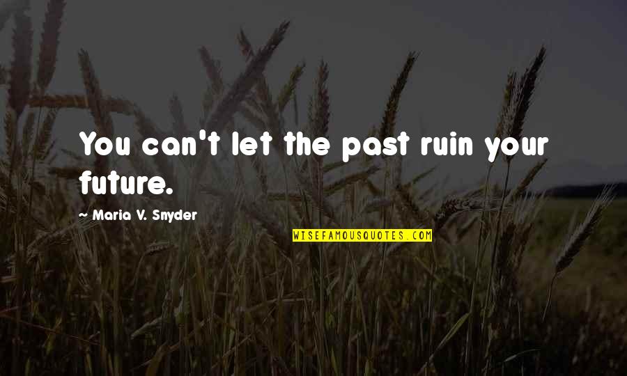 You'v Quotes By Maria V. Snyder: You can't let the past ruin your future.