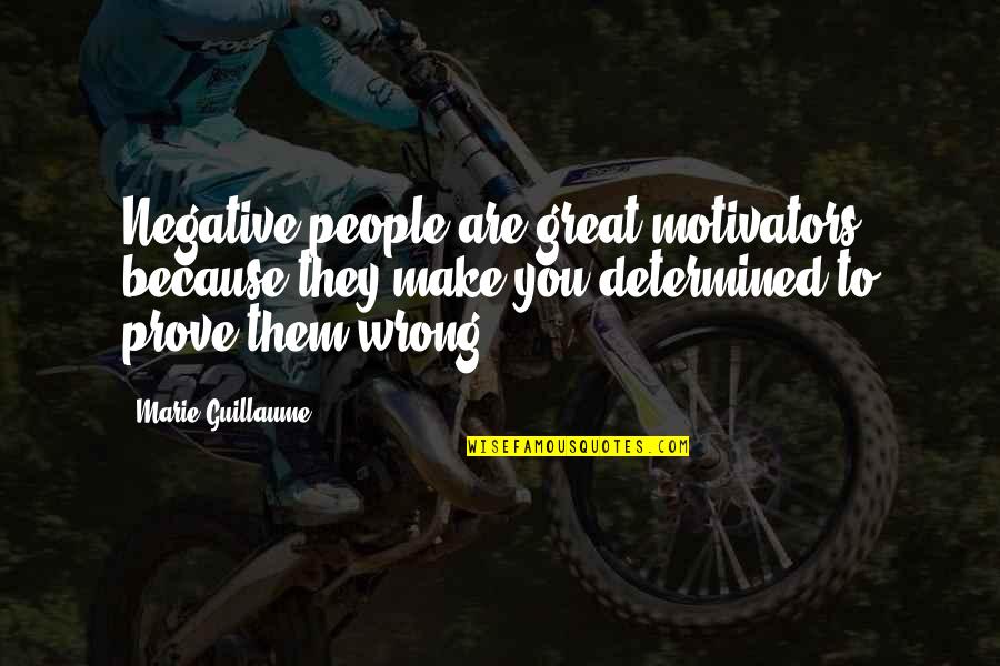 You'v Quotes By Marie Guillaume: Negative people are great motivators because they make
