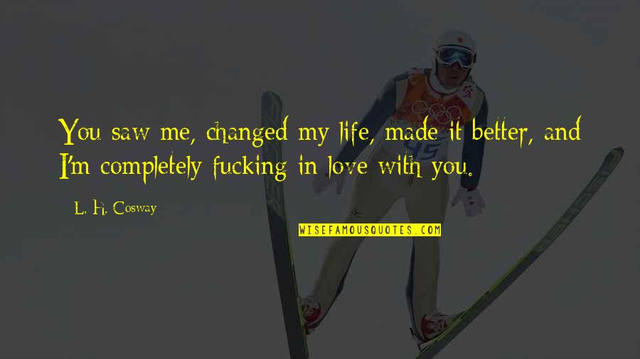 You've Changed Love Quotes By L. H. Cosway: You saw me, changed my life, made it