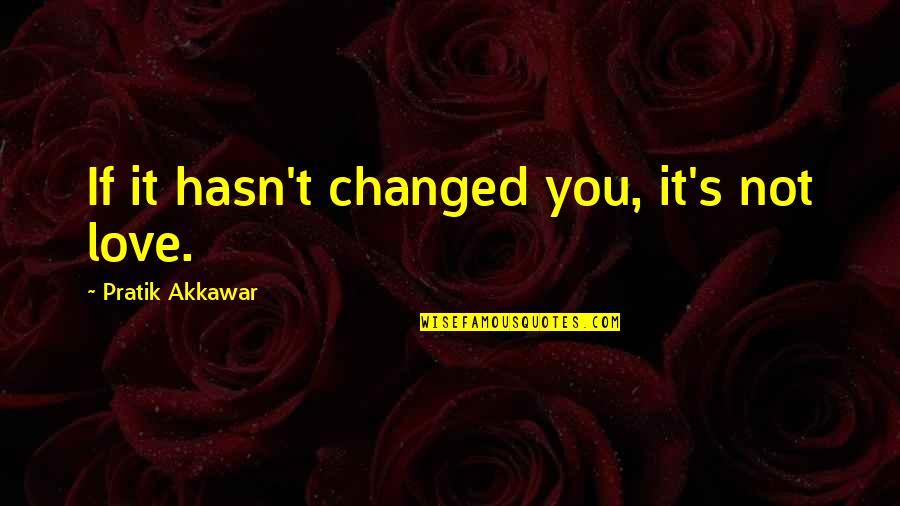 You've Changed Love Quotes By Pratik Akkawar: If it hasn't changed you, it's not love.