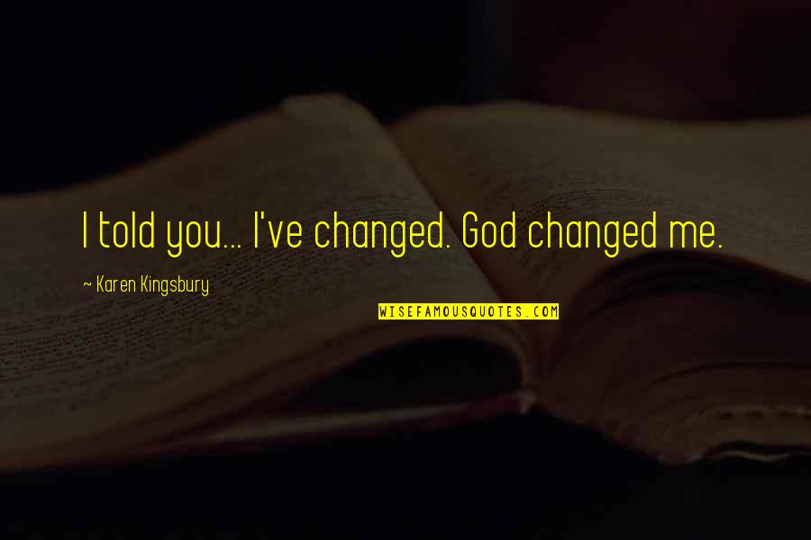 You've Changed Me Quotes By Karen Kingsbury: I told you... I've changed. God changed me.