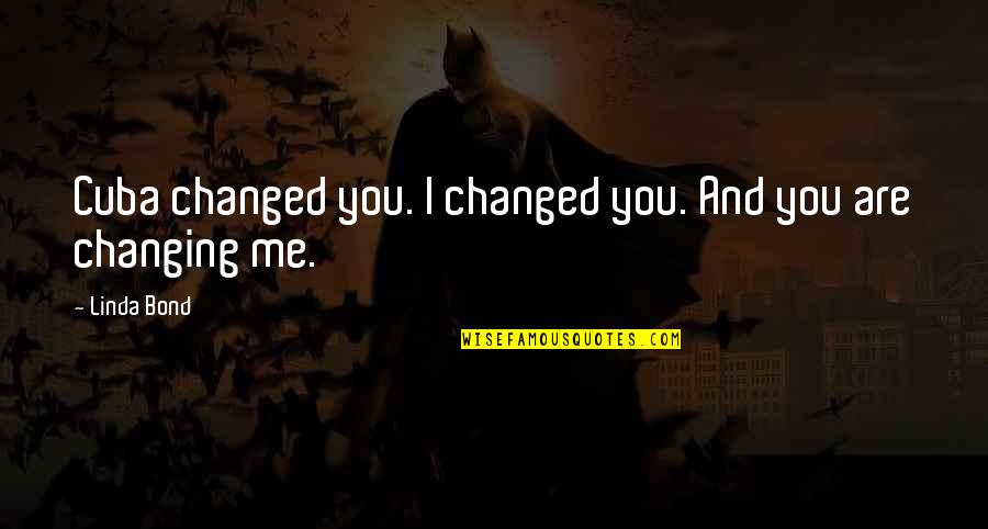 You've Changed Me Quotes By Linda Bond: Cuba changed you. I changed you. And you