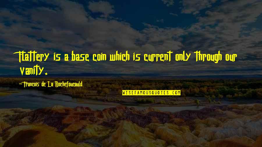 Youve Changed Quote Quotes By Francois De La Rochefoucauld: Flattery is a base coin which is current Youve Changed Quote Quotes By Francois De La Rochefoucauld: Flattery is a base coin which is current