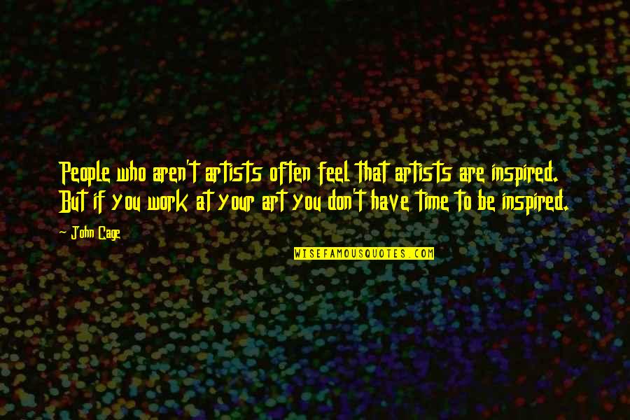 Youve Come Into My Life Quotes By John Cage: People who aren't artists often feel that artists Youve Come Into My Life Quotes By John Cage: People who aren't artists often feel that artists