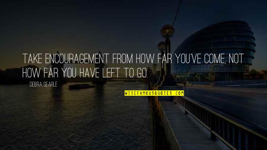 Youve Come This Far Quotes By Debra Searle: Take encouragement from how far you've come, not