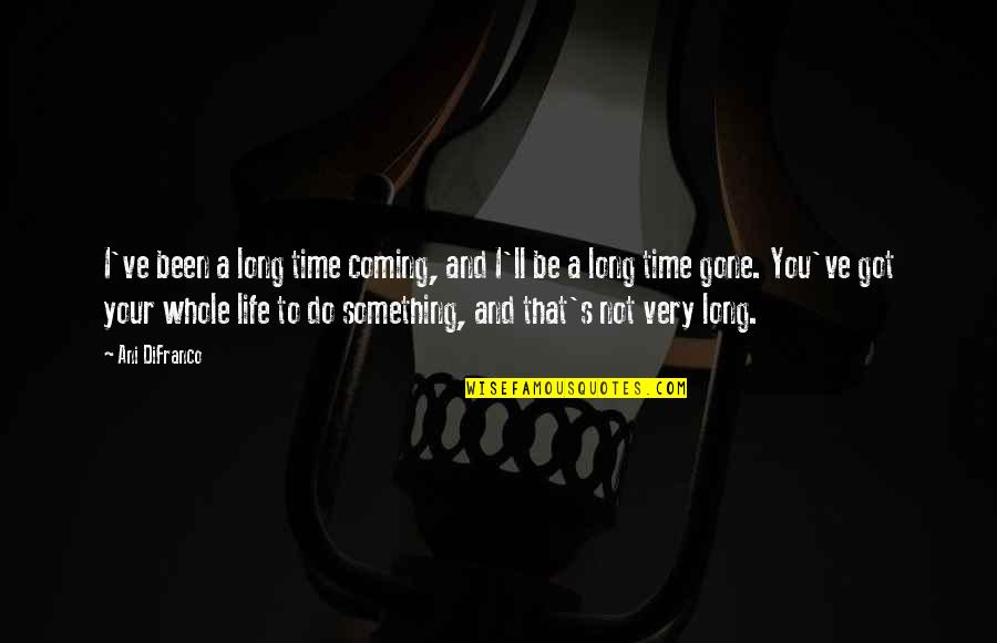 You've Gone Quotes By Ani DiFranco: I've been a long time coming, and I'll