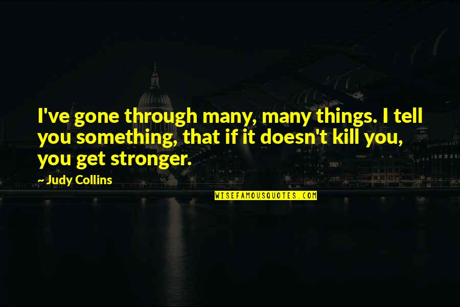 You've Gone Quotes By Judy Collins: I've gone through many, many things. I tell