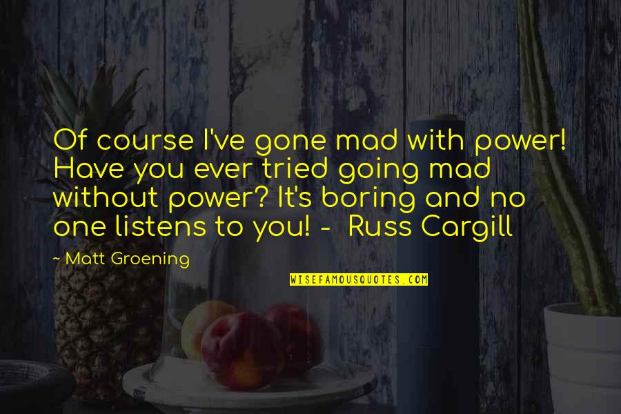 You've Gone Quotes By Matt Groening: Of course I've gone mad with power! Have