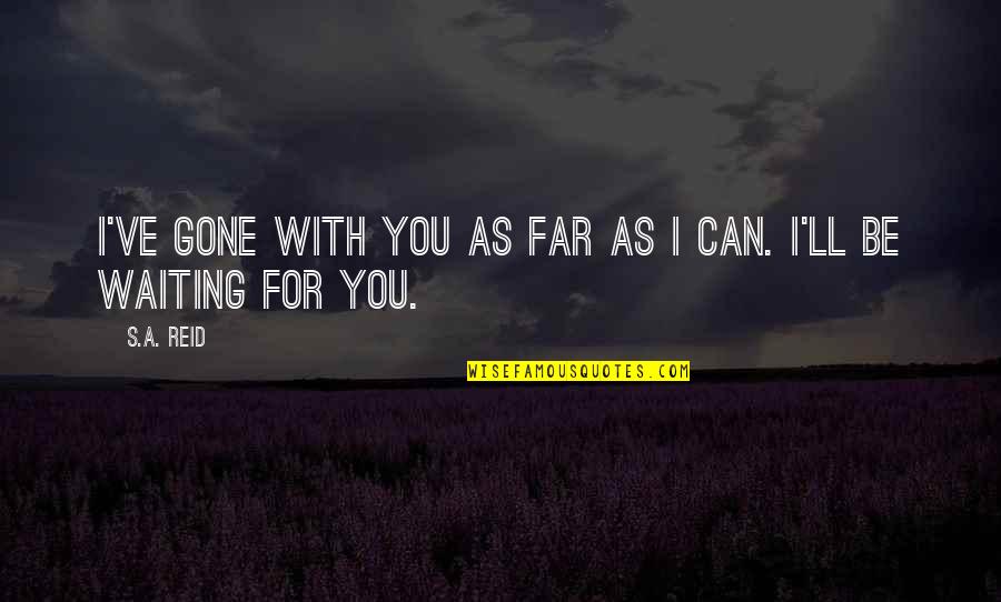 You've Gone Quotes By S.A. Reid: I've gone with you as far as I
