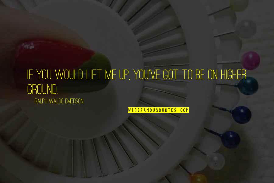 You've Got Me Quotes By Ralph Waldo Emerson: If you would lift me up, you've got