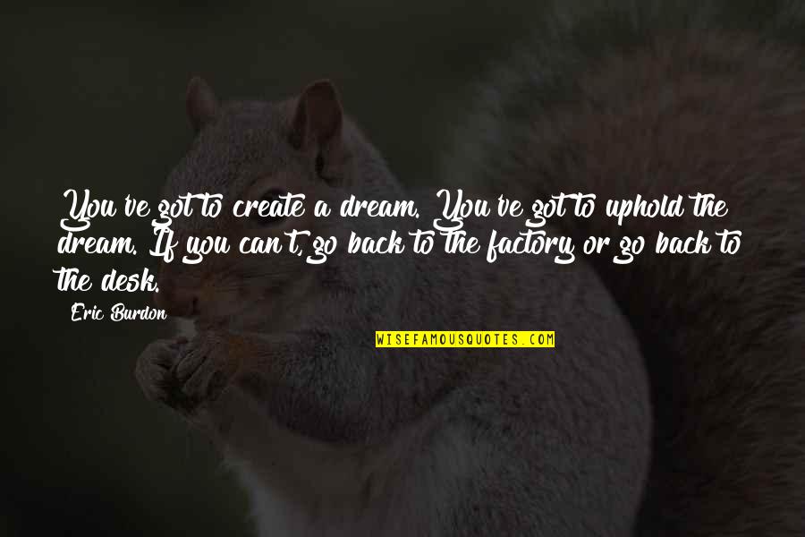 You've Got My Back Quotes By Eric Burdon: You've got to create a dream. You've got
