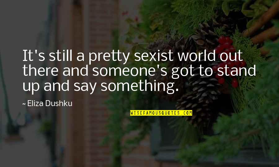 You've Got To Stand For Something Quotes By Eliza Dushku: It's still a pretty sexist world out there