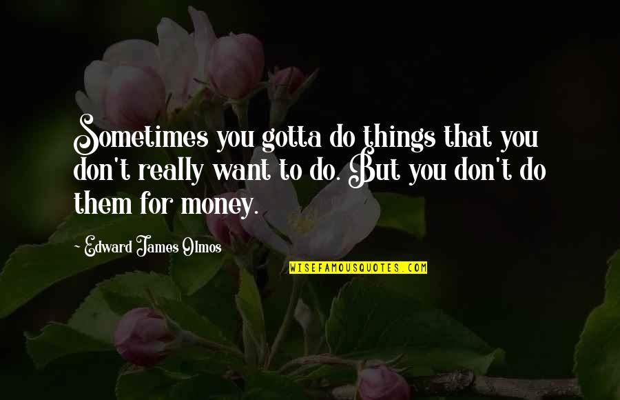 You've Gotta Want It Quotes By Edward James Olmos: Sometimes you gotta do things that you don't