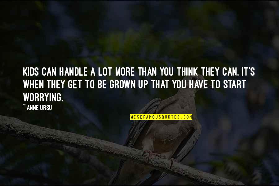 You've Grown Quotes By Anne Ursu: Kids can handle a lot more than you You've Grown Quotes By Anne Ursu: Kids can handle a lot more than you