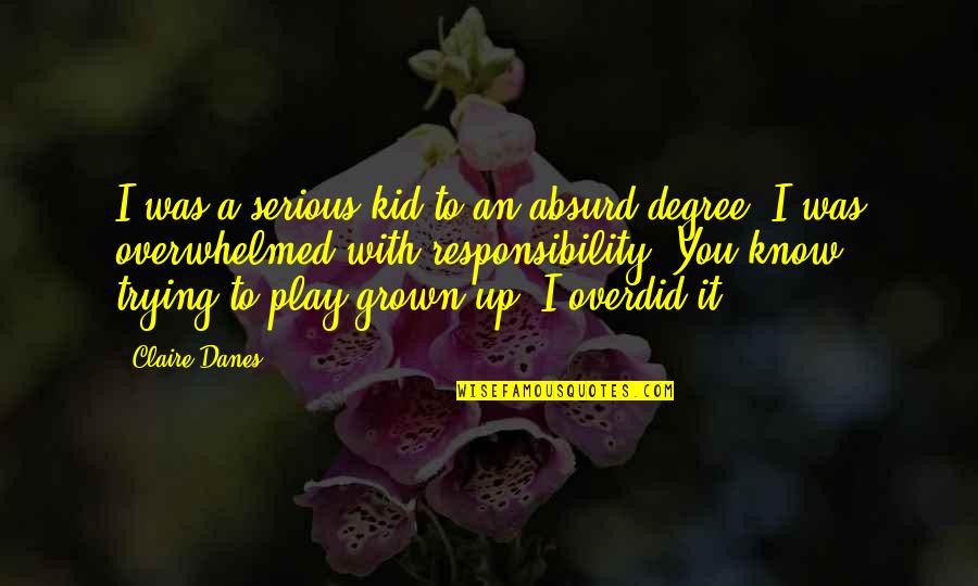 You've Grown Quotes By Claire Danes: I was a serious kid to an absurd You've Grown Quotes By Claire Danes: I was a serious kid to an absurd