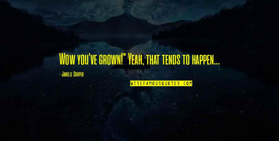 You've Grown Quotes By Janelle Cooper: Wow you've grown!" Yeah, that tends to happen... You've Grown Quotes By Janelle Cooper: Wow you've grown!" Yeah, that tends to happen...