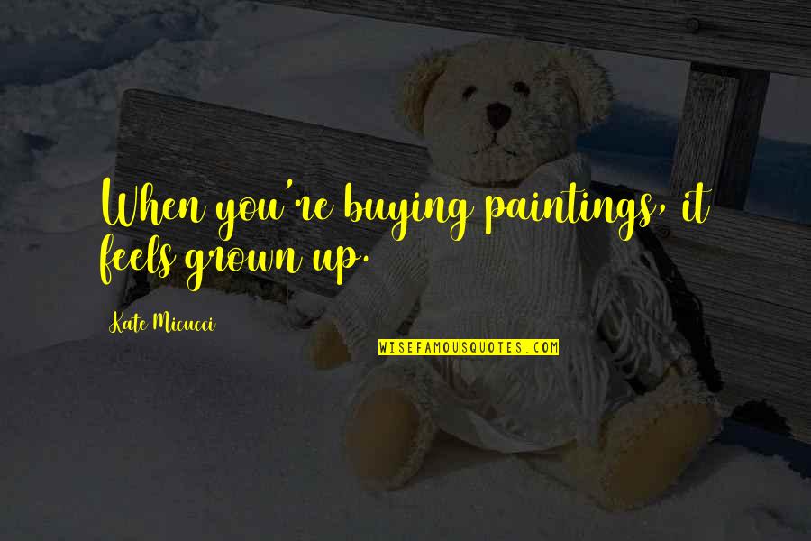 You've Grown Quotes By Kate Micucci: When you're buying paintings, it feels grown up. You've Grown Quotes By Kate Micucci: When you're buying paintings, it feels grown up.