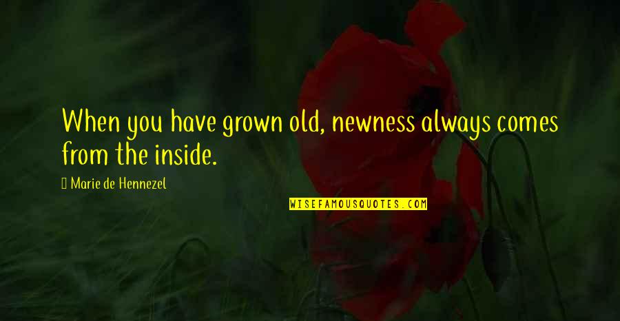 You've Grown Quotes By Marie De Hennezel: When you have grown old, newness always comes You've Grown Quotes By Marie De Hennezel: When you have grown old, newness always comes