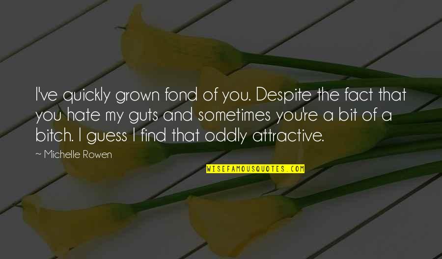 You've Grown Quotes By Michelle Rowen: I've quickly grown fond of you. Despite the You've Grown Quotes By Michelle Rowen: I've quickly grown fond of you. Despite the
