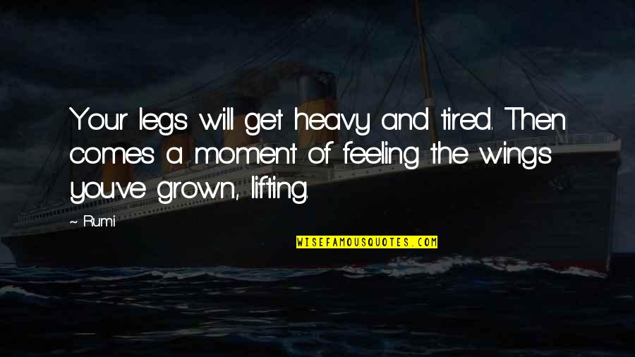 You've Grown Quotes By Rumi: Your legs will get heavy and tired. Then You've Grown Quotes By Rumi: Your legs will get heavy and tired. Then