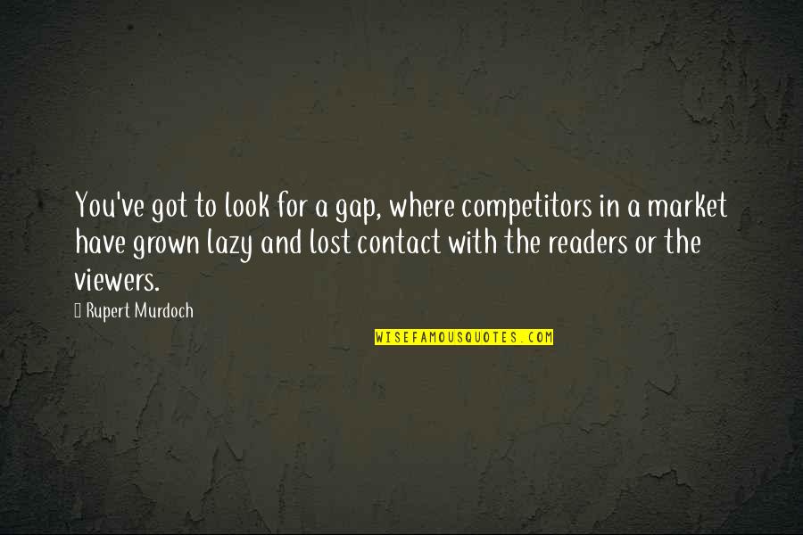 You've Grown Quotes By Rupert Murdoch: You've got to look for a gap, where You've Grown Quotes By Rupert Murdoch: You've got to look for a gap, where