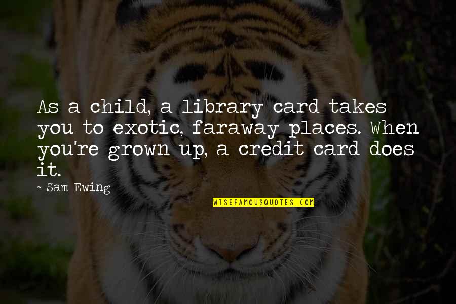 You've Grown Quotes By Sam Ewing: As a child, a library card takes you You've Grown Quotes By Sam Ewing: As a child, a library card takes you