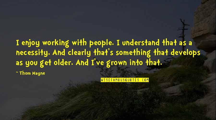 You've Grown Quotes By Thom Mayne: I enjoy working with people. I understand that You've Grown Quotes By Thom Mayne: I enjoy working with people. I understand that