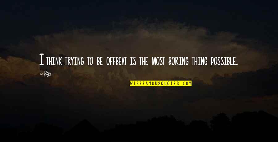 Youve Grown So Much Quotes By Beck: I think trying to be offbeat is the