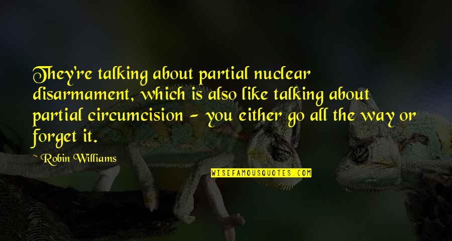 You've Hurt Me For The Last Time Quotes By Robin Williams: They're talking about partial nuclear disarmament, which is