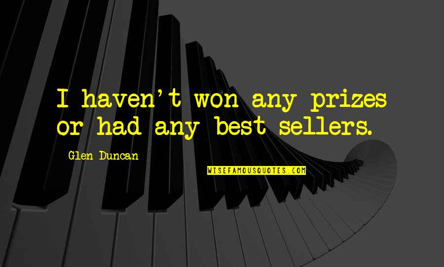 You've Hurt Me So Bad Quotes By Glen Duncan: I haven't won any prizes or had any