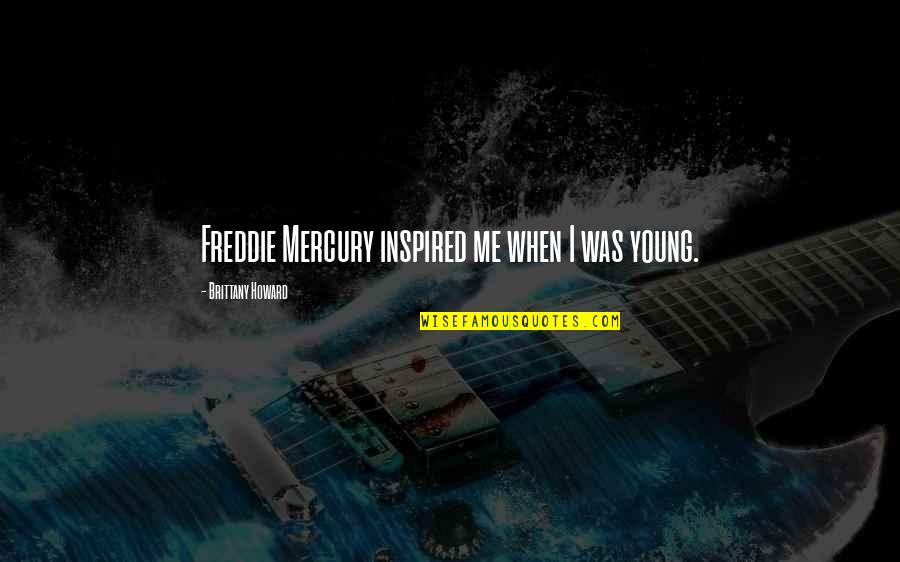 You've Inspired Me Quotes By Brittany Howard: Freddie Mercury inspired me when I was young.