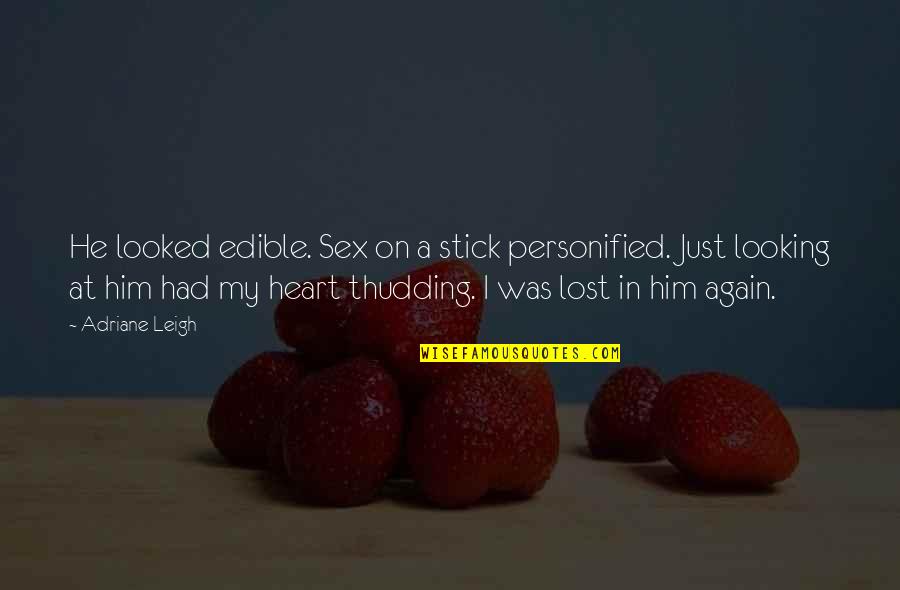 You've Lost Him Quotes By Adriane Leigh: He looked edible. Sex on a stick personified. You've Lost Him Quotes By Adriane Leigh: He looked edible. Sex on a stick personified.