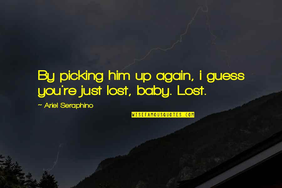You've Lost Him Quotes By Ariel Seraphino: By picking him up again, i guess you're You've Lost Him Quotes By Ariel Seraphino: By picking him up again, i guess you're