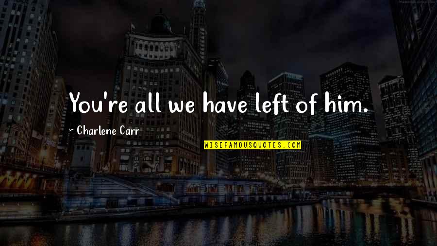 You've Lost Him Quotes By Charlene Carr: You're all we have left of him. You've Lost Him Quotes By Charlene Carr: You're all we have left of him.