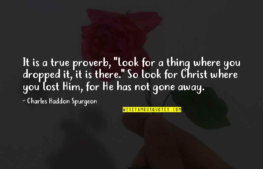 You've Lost Him Quotes By Charles Haddon Spurgeon: It is a true proverb, "Look for a You've Lost Him Quotes By Charles Haddon Spurgeon: It is a true proverb, "Look for a