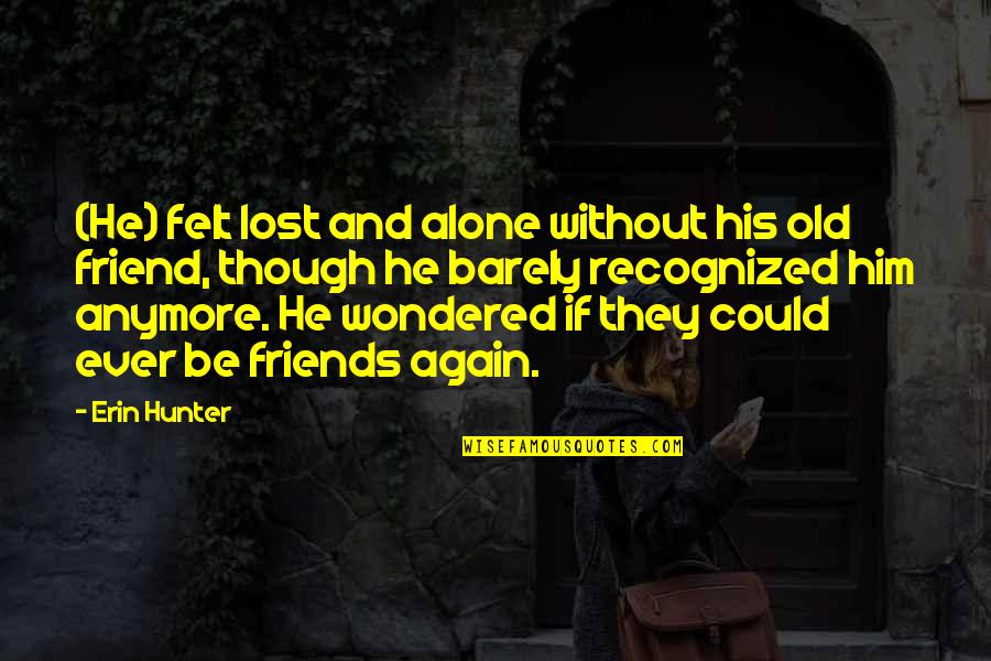You've Lost Him Quotes By Erin Hunter: (He) felt lost and alone without his old You've Lost Him Quotes By Erin Hunter: (He) felt lost and alone without his old