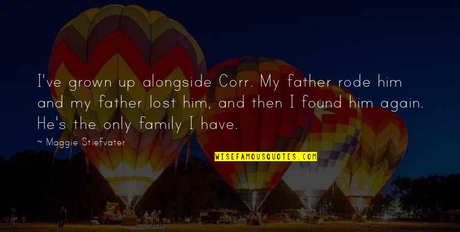 You've Lost Him Quotes By Maggie Stiefvater: I've grown up alongside Corr. My father rode You've Lost Him Quotes By Maggie Stiefvater: I've grown up alongside Corr. My father rode