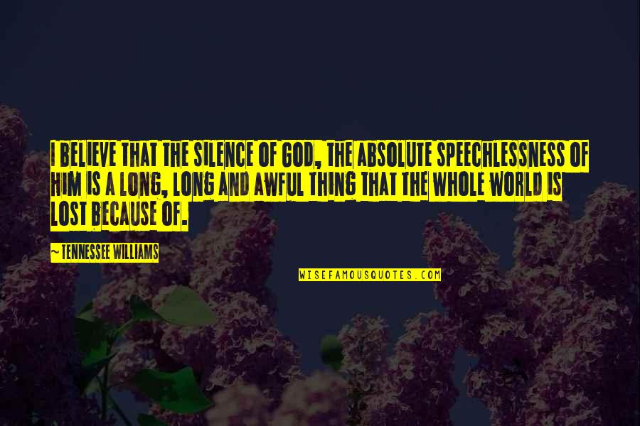 You've Lost Him Quotes By Tennessee Williams: I believe that the silence of God, the You've Lost Him Quotes By Tennessee Williams: I believe that the silence of God, the