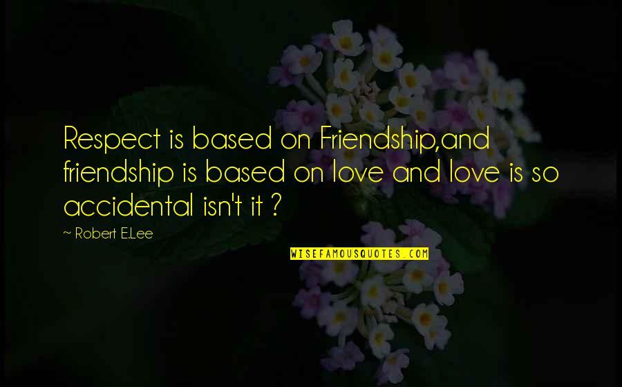 You've Lost My Respect Quotes By Robert E.Lee: Respect is based on Friendship,and friendship is based You've Lost My Respect Quotes By Robert E.Lee: Respect is based on Friendship,and friendship is based