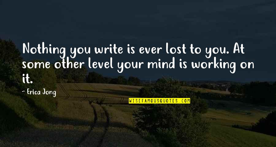 You've Lost Your Mind Quotes By Erica Jong: Nothing you write is ever lost to you.
