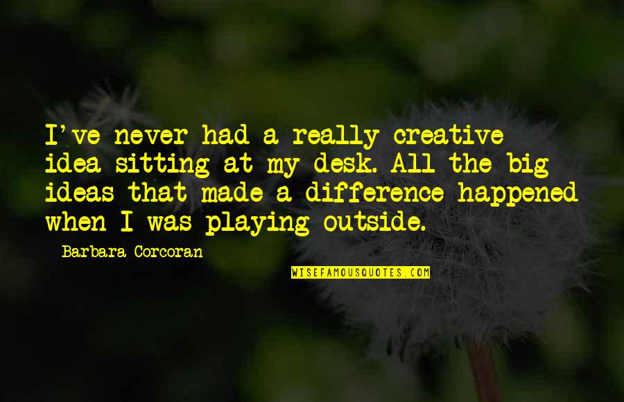 You've Made A Difference Quotes By Barbara Corcoran: I've never had a really creative idea sitting