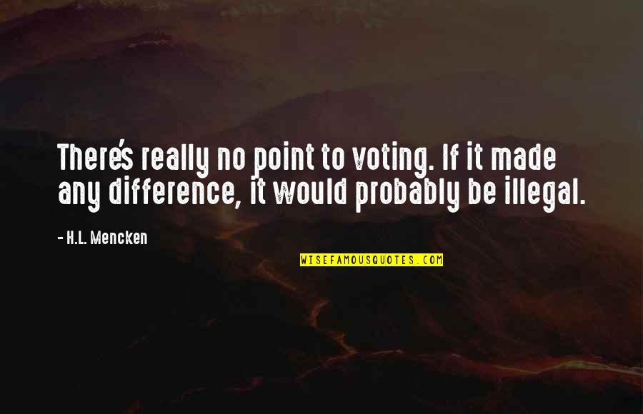 You've Made A Difference Quotes By H.L. Mencken: There's really no point to voting. If it