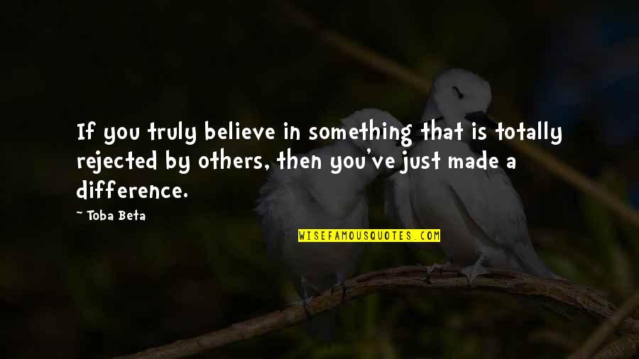 You've Made A Difference Quotes By Toba Beta: If you truly believe in something that is