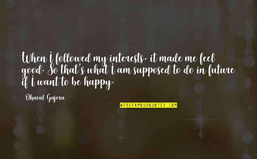 You've Made Me Happy Quotes By Dhaval Gajera: When I followed my interests, it made me